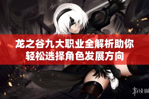 龙之谷九大职业全解析助你轻松选择角色发展方向