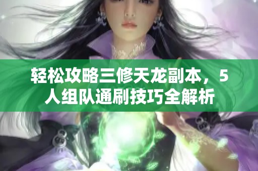 轻松攻略三修天龙副本，5人组队通刷技巧全解析
