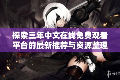 探索三年中文在线免费观看平台的最新推荐与资源整理