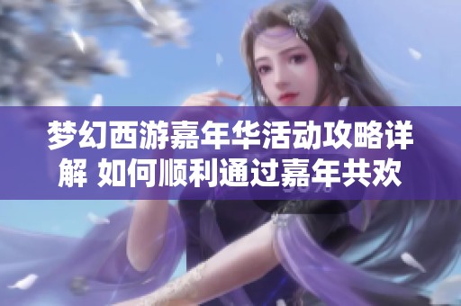 梦幻西游嘉年华活动攻略详解 如何顺利通过嘉年共欢愉挑战