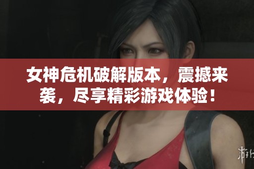女神危机破解版本，震撼来袭，尽享精彩游戏体验！