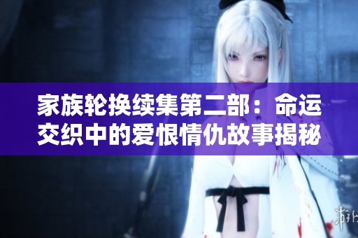 家族轮换续集第二部：命运交织中的爱恨情仇故事揭秘