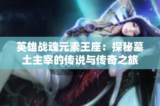 英雄战魂元素王座：探秘墓土主宰的传说与传奇之旅