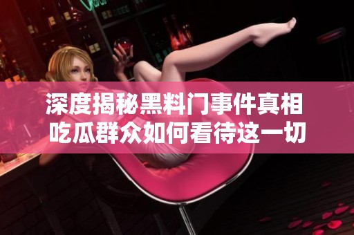 深度揭秘黑料门事件真相 吃瓜群众如何看待这一切