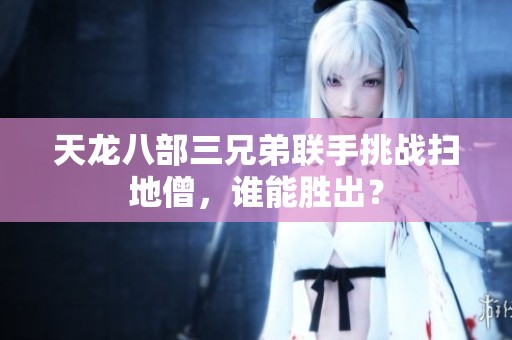 天龙八部三兄弟联手挑战扫地僧，谁能胜出？