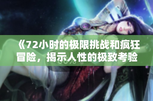 《72小时的极限挑战和疯狂冒险，揭示人性的极致考验》