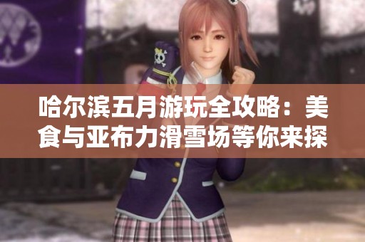哈尔滨五月游玩全攻略：美食与亚布力滑雪场等你来探索