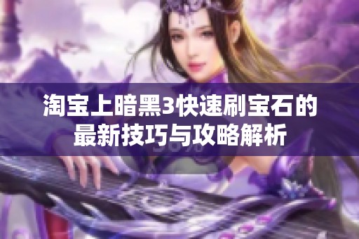 淘宝上暗黑3快速刷宝石的最新技巧与攻略解析