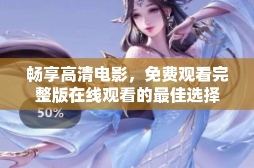 畅享高清电影，免费观看完整版在线观看的最佳选择