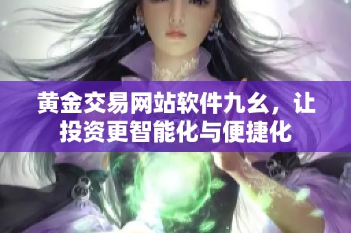 黄金交易网站软件九幺，让投资更智能化与便捷化