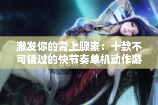 激发你的肾上腺素：十款不可错过的快节奏单机动作游戏推荐
