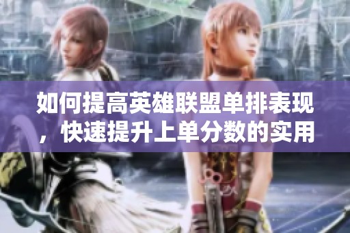 如何提高英雄联盟单排表现，快速提升上单分数的实用技巧