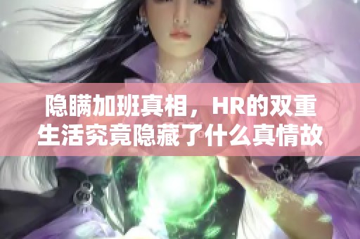 隐瞒加班真相，HR的双重生活究竟隐藏了什么真情故事