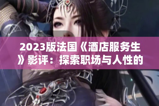 2023版法国《酒店服务生》影评：探索职场与人性的微妙交织