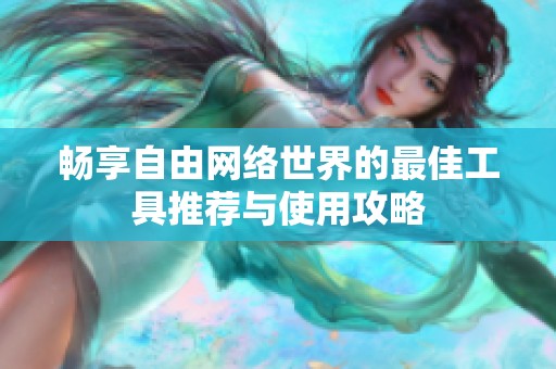 畅享自由网络世界的最佳工具推荐与使用攻略