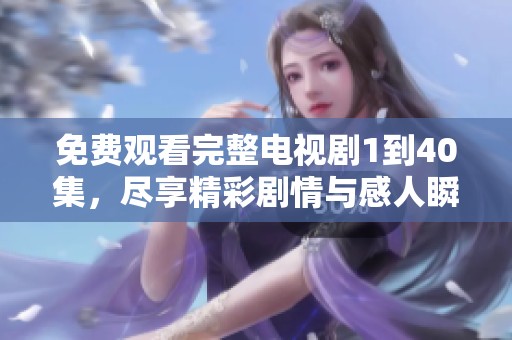 免费观看完整电视剧1到40集，尽享精彩剧情与感人瞬间