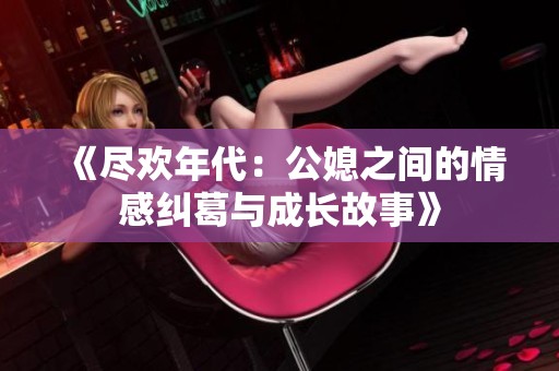 《尽欢年代：公媳之间的情感纠葛与成长故事》
