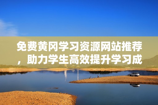 免费黄冈学习资源网站推荐，助力学生高效提升学习成绩