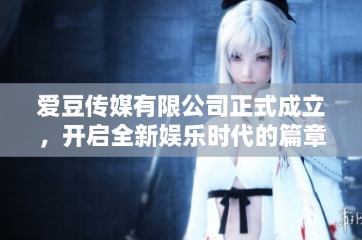 爱豆传媒有限公司正式成立，开启全新娱乐时代的篇章