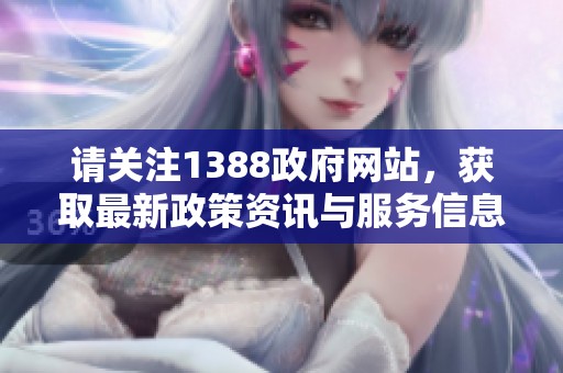 请关注1388政府网站，获取最新政策资讯与服务信息