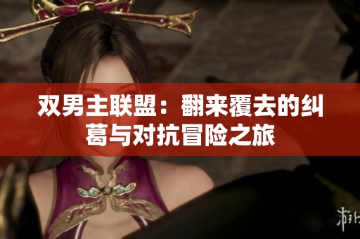双男主联盟：翻来覆去的纠葛与对抗冒险之旅