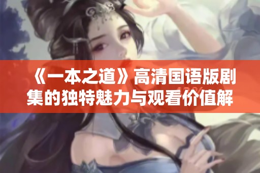 《一本之道》高清国语版剧集的独特魅力与观看价值解析