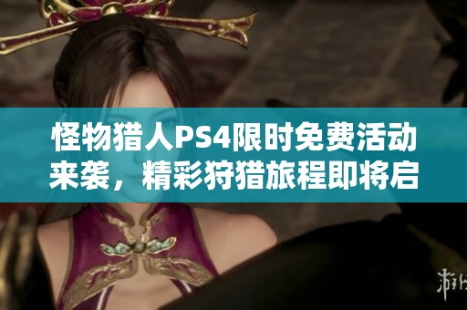 怪物猎人PS4限时免费活动来袭，精彩狩猎旅程即将启程