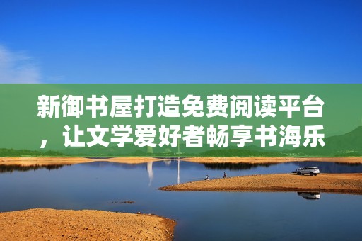 新御书屋打造免费阅读平台，让文学爱好者畅享书海乐趣