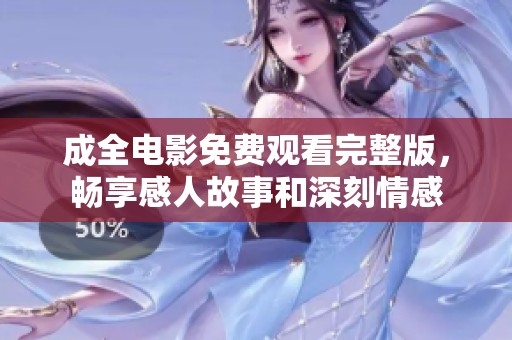 成全电影免费观看完整版，畅享感人故事和深刻情感