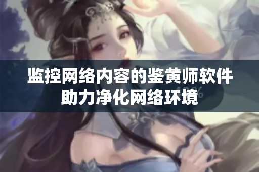 监控网络内容的鉴黄师软件助力净化网络环境