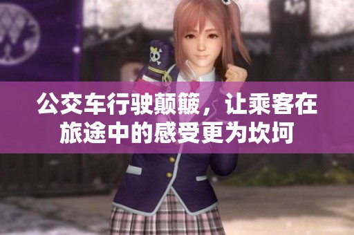 公交车行驶颠簸，让乘客在旅途中的感受更为坎坷