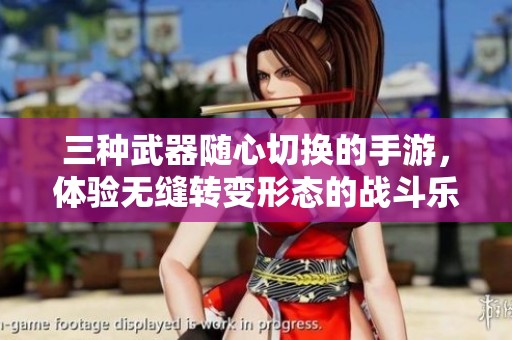 三种武器随心切换的手游，体验无缝转变形态的战斗乐趣