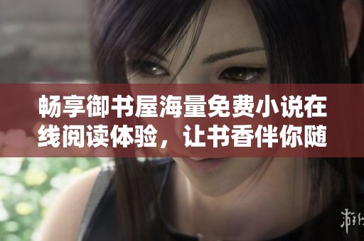 畅享御书屋海量免费小说在线阅读体验，让书香伴你随时随地