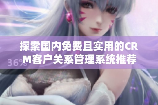 探索国内免费且实用的CRM客户关系管理系统推荐