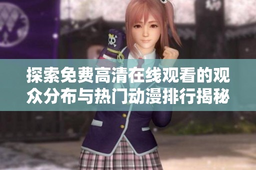 探索免费高清在线观看的观众分布与热门动漫排行揭秘