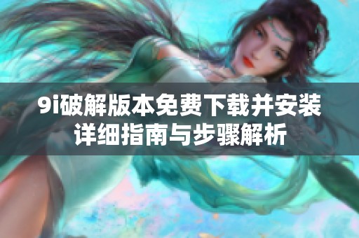 9i破解版本免费下载并安装详细指南与步骤解析