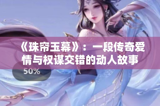 《珠帘玉幕》：一段传奇爱情与权谋交错的动人故事