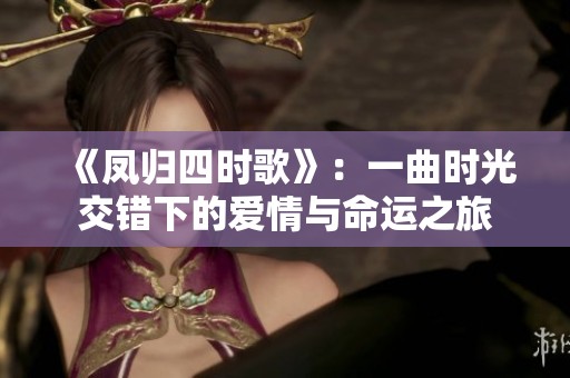 《凤归四时歌》：一曲时光交错下的爱情与命运之旅