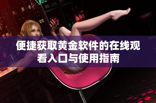 便捷获取黄金软件的在线观看入口与使用指南