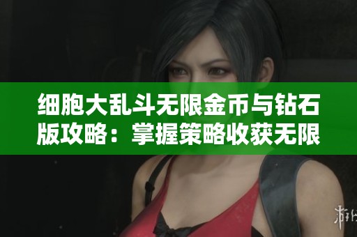 细胞大乱斗无限金币与钻石版攻略：掌握策略收获无限财富之路