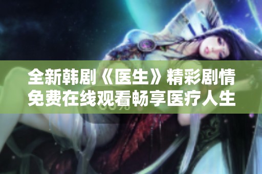 全新韩剧《医生》精彩剧情免费在线观看畅享医疗人生