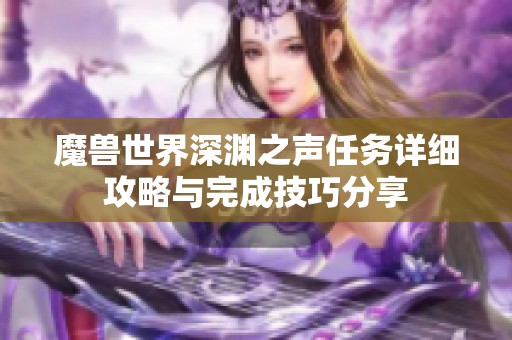 魔兽世界深渊之声任务详细攻略与完成技巧分享