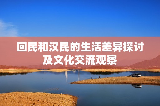 回民和汉民的生活差异探讨及文化交流观察