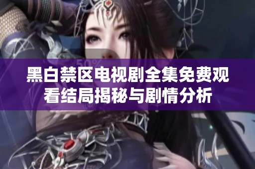 黑白禁区电视剧全集免费观看结局揭秘与剧情分析