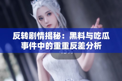 反转剧情揭秘：黑料与吃瓜事件中的重重反差分析
