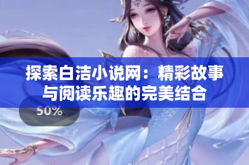 探索白洁小说网：精彩故事与阅读乐趣的完美结合