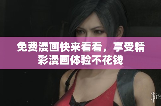 免费漫画快来看看，享受精彩漫画体验不花钱