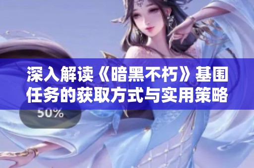 深入解读《暗黑不朽》基围任务的获取方式与实用策略解析