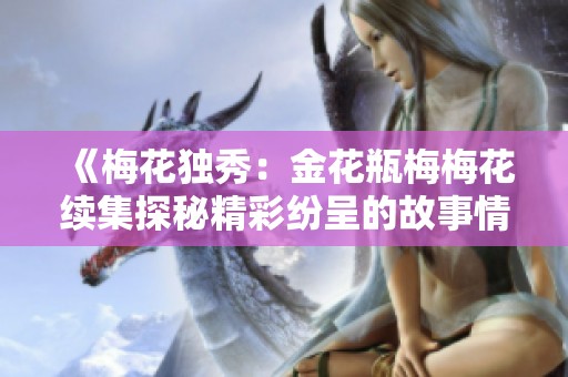 《梅花独秀：金花瓶梅梅花续集探秘精彩纷呈的故事情节》