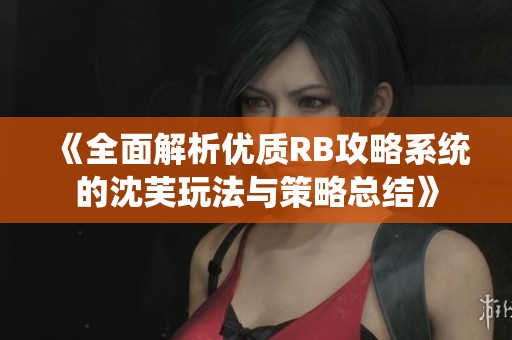 《全面解析优质RB攻略系统的沈芙玩法与策略总结》